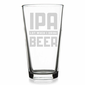 IPA Lot When I Drink Beer Pint Glass